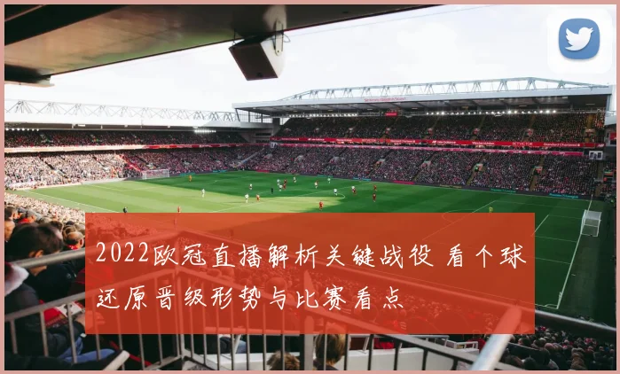 2022欧冠直播解析关键战役 看个球还原晋级形势与比赛看点
