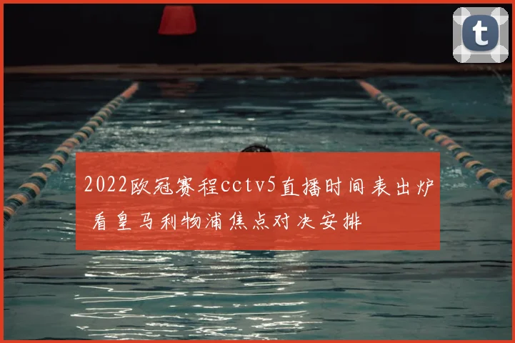 2022欧冠赛程cctv5直播时间表出炉 看皇马利物浦焦点对决安排