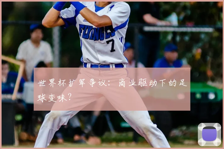 世界杯扩军争议：商业驱动下的足球变味？