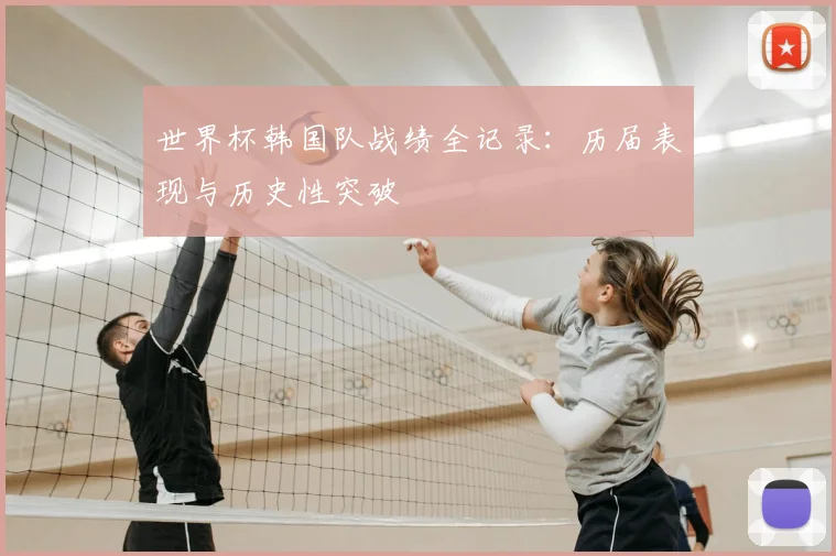 世界杯韩国队战绩全记录：历届表现与历史性突破