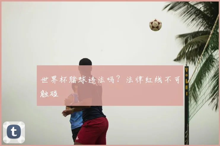 世界杯赌球违法吗？法律红线不可触碰