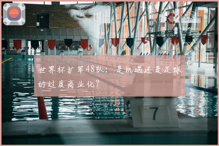 世界杯扩军48队：是机遇还是足球的过度商业化？