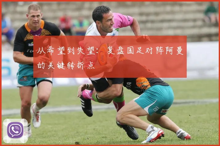 从希望到失望：复盘国足对阵阿曼的关键转折点