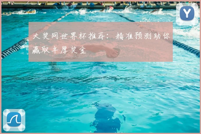 大奖网世界杯推荐：精准预测助你赢取丰厚奖金