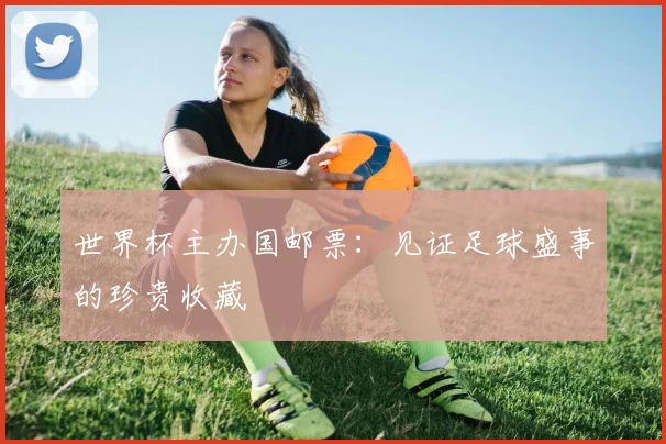 世界杯主办国邮票：见证足球盛事的珍贵收藏