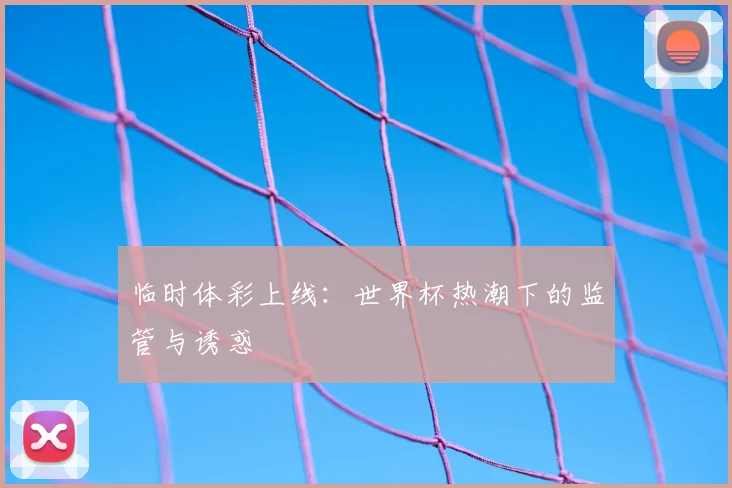 临时体彩上线:世界杯热潮下的监管与诱惑