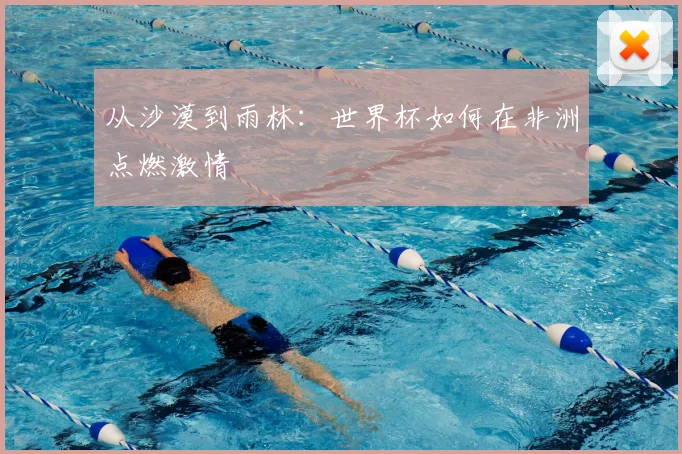 从沙漠到雨林：世界杯如何在非洲点燃激情