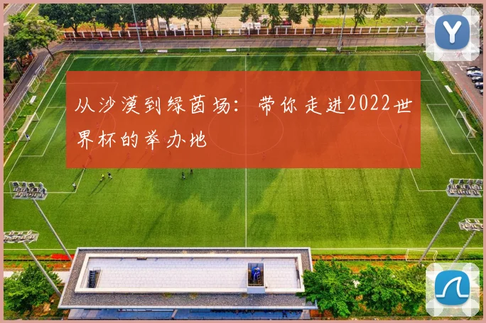 从沙漠到绿茵场：带你走进2022世界杯的举办地