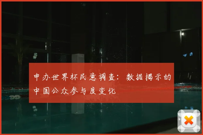 申办世界杯民意调查：数据揭示的中国公众参与度变化