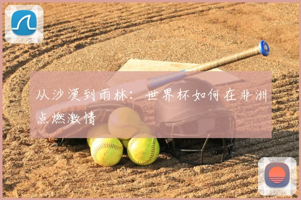 从沙漠到雨林：世界杯如何在非洲点燃激情