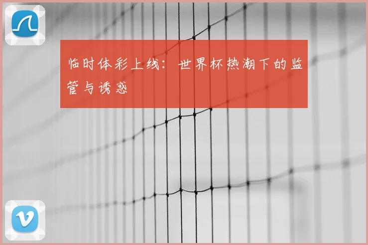 临时体彩上线：世界杯热潮下的监管与诱惑