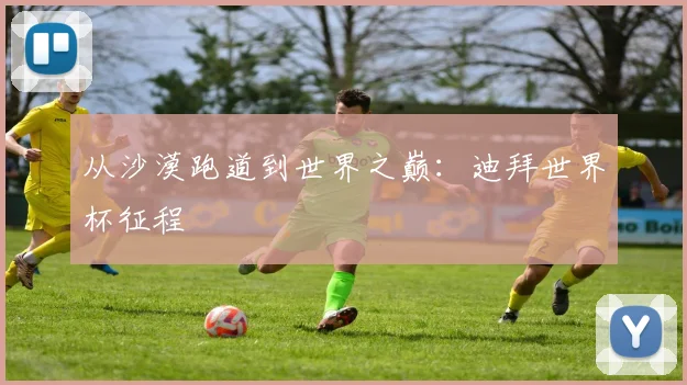从沙漠跑道到世界之巅：迪拜世界杯征程