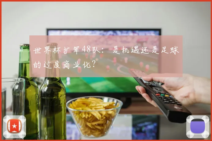 世界杯扩军48队：是机遇还是足球的过度商业化？