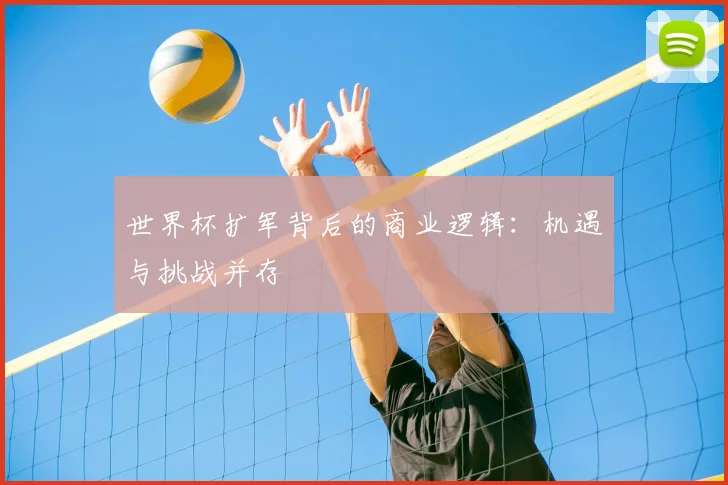 世界杯扩军背后的商业逻辑：机遇与挑战并存