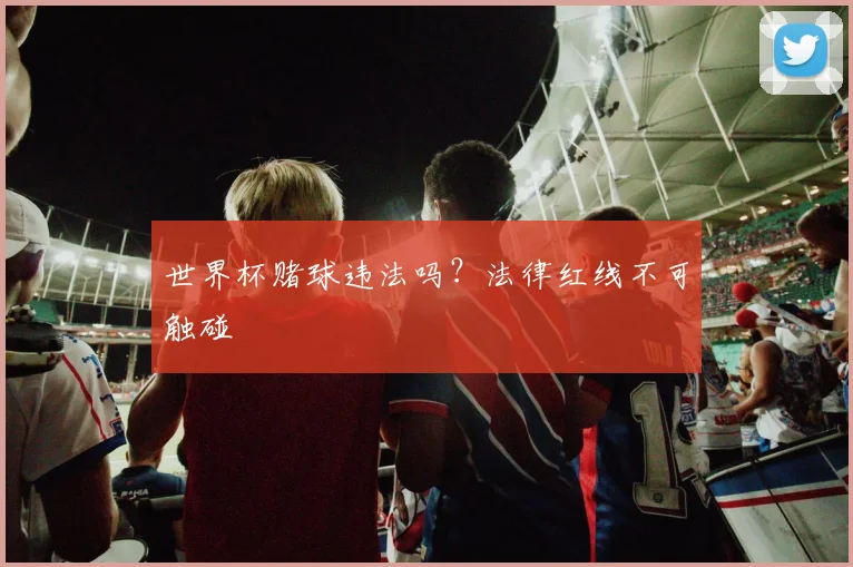 世界杯赌球违法吗？法律红线不可触碰