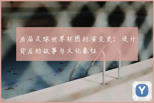 历届足球世界杯图标演变史：设计背后的故事与文化象征