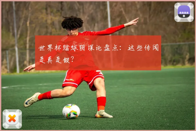 世界杯赌球阴谋论盘点:这些传闻是真是假?