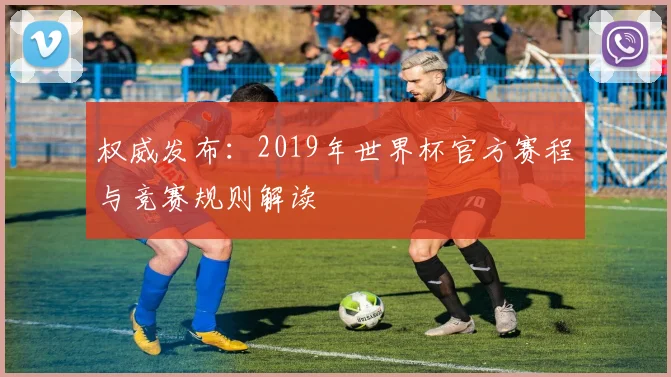 权威发布：2019年世界杯官方赛程与竞赛规则解读