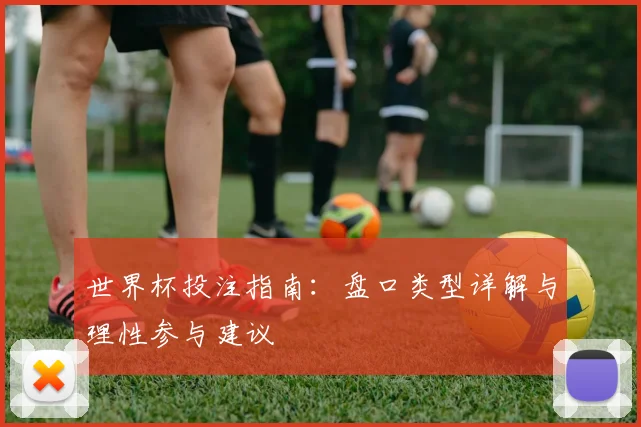 世界杯投注指南：盘口类型详解与理性参与建议