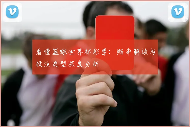 看懂篮球世界杯彩票：赔率解读与投注类型深度分析