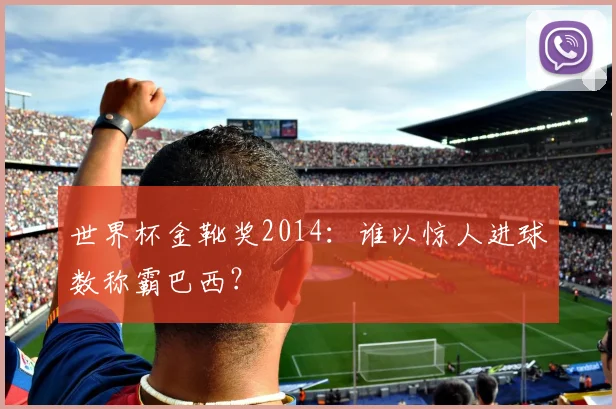 世界杯金靴奖2014：谁以惊人进球数称霸巴西？